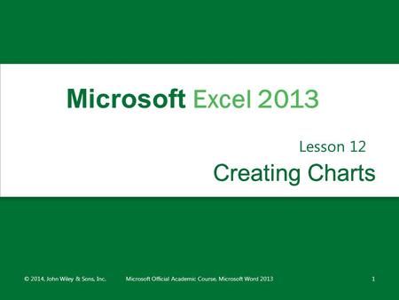 Creating ChartsCreating Charts Lesson 12 © 2014, John Wiley & Sons, Inc.Microsoft Official Academic Course, Microsoft Word 20131 Microsoft Excel 2013.