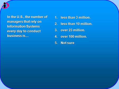 1.less than 3 million. 2.less than 10 million. 3.over 23 million. 4.over 100 million. 5.Not sure In the U.S., the number of managers that rely on Information.