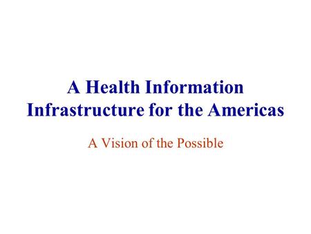 A Health Information Infrastructure for the Americas A Vision of the Possible.