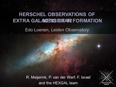 R. Meijerink, P. van der Werf, F. Israel and the HEXGAL team HERSCHEL OBSERVATIONS OF Edo Loenen, Leiden Observatory EXTRA GALACTIC STAR FORMATIONMESSIER.