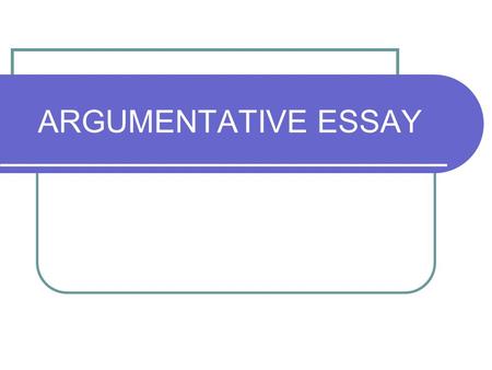 ARGUMENTATIVE ESSAY. ARGUMENTATION The aim of writing argumentative essays is to convince or persuade the reader. One attempts to change the reader’s.