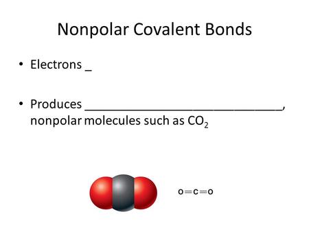 Nonpolar Covalent Bonds Electrons _ Produces _____________________________, nonpolar molecules such as CO 2.