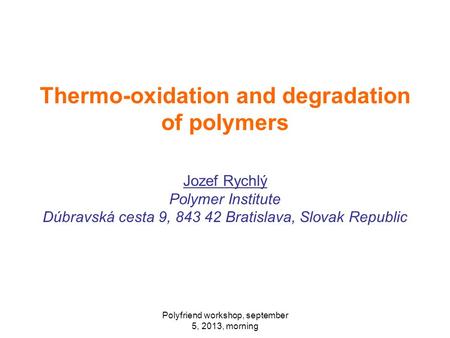 Thermo-oxidation and degradation of polymers Jozef Rychlý Polymer Institute Dúbravská cesta 9, 843 42 Bratislava, Slovak Republic Polyfriend workshop,