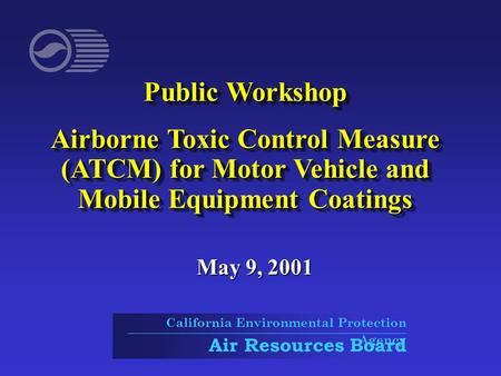 Public Workshop Airborne Toxic Control Measure (ATCM) for Motor Vehicle and Mobile Equipment Coatings Public Workshop Airborne Toxic Control Measure (ATCM)