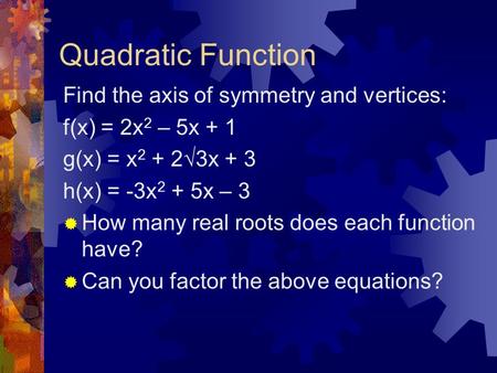 Quadratic Function Find the axis of symmetry and vertices: f(x) = 2x 2 – 5x + 1 g(x) = x 2 + 2√3x + 3 h(x) = -3x 2 + 5x – 3  How many real roots does.