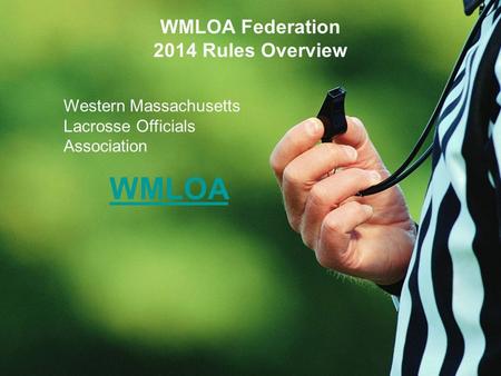 WMLOA Federation 2014 Rules Overview Western Massachusetts Lacrosse Officials Association WMLOA.