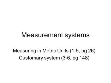 Measuring in Metric Units (1-5, pg 26) Customary system (3-6, pg 148)