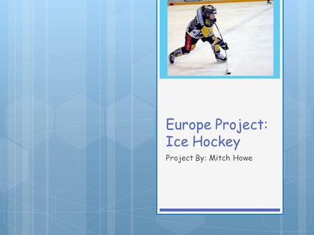 Europe Project: Ice Hockey Project By: Mitch Howe.