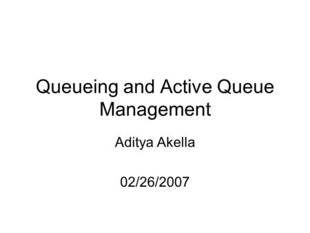 Queueing and Active Queue Management Aditya Akella 02/26/2007.