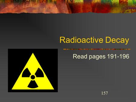 Radioactive Decay Read pages 191-196 157 THE STRONG NUCLEAR FORCE STRONG NUCLEAR FORCE Atoms are held together by.