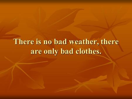 There is no bad weather, there are only bad clothes.