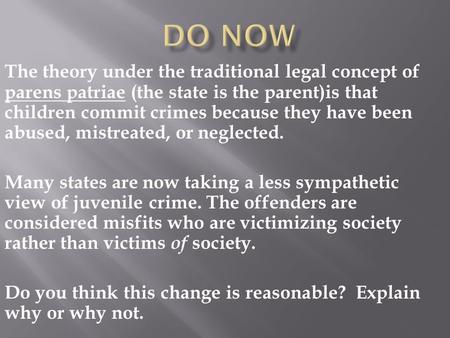 The theory under the traditional legal concept of parens patriae (the state is the parent)is that children commit crimes because they have been abused,