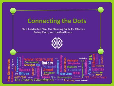 Connecting the Dots Club Leadership Plan, The Planning Guide for Effective Rotary Clubs, and the Goal Forms.