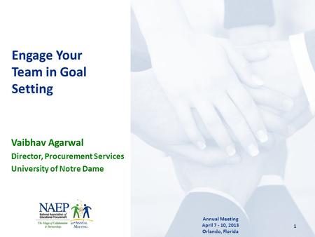 Vaibhav Agarwal Director, Procurement Services University of Notre Dame Engage Your Team in Goal Setting 1 Annual Meeting April 7 - 10, 2013 Orlando, Florida.