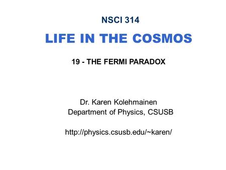 NSCI 314 LIFE IN THE COSMOS 19 - THE FERMI PARADOX Dr. Karen Kolehmainen Department of Physics, CSUSB