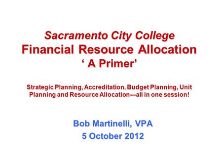 Sacramento City College Financial Resource Allocation ‘ A Primer’ Strategic Planning, Accreditation, Budget Planning, Unit Planning and Resource Allocation---all.