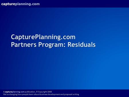 Captureplanning.com A captureplanning.com publication, © Copyright 2008 We’re changing how people learn about business development and proposal writing.