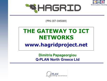 THE GATEWAY TO ICT NETWORKS www.hagridproject.net (FP6-IST-045069) Dimitris Papageorgiou Q-PLAN North Greece Ltd.