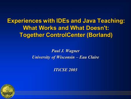 Experiences with IDEs and Java Teaching: What Works and What Doesn't: Together ControlCenter (Borland) Paul J. Wagner University of Wisconsin – Eau Claire.