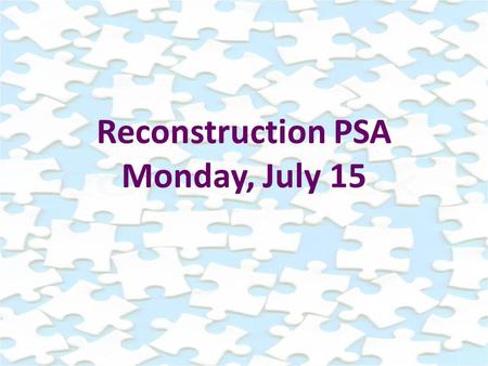 Reconstruction PSA Monday, July 15. Lesson Focus: What were the goals of Reconstruction?