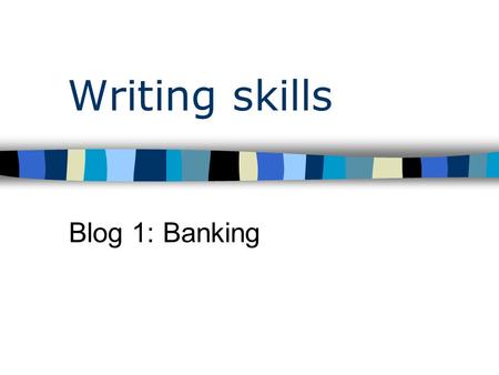 Writing skills Blog 1: Banking. Taal en Communicatie 2 Assignment Write a blog entry on the group blog that your teacher created The blog entry should.