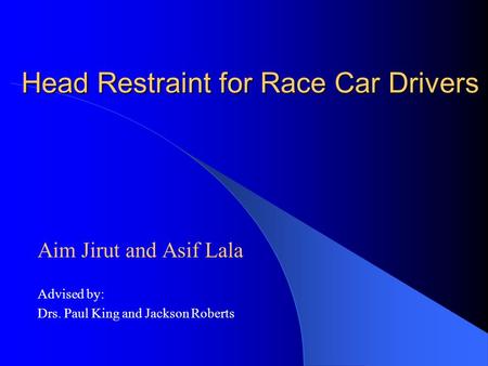 Head Restraint for Race Car Drivers Aim Jirut and Asif Lala Advised by: Drs. Paul King and Jackson Roberts.