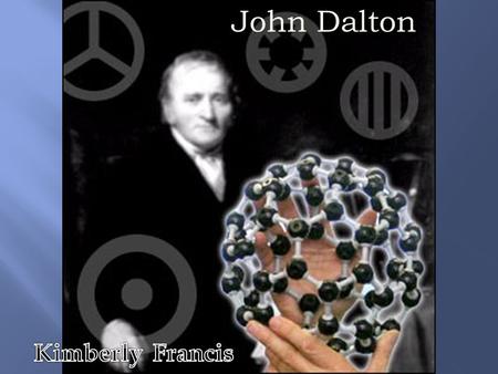 John Dalton. Born: 6-Sep-1766 Birthplace: Eaglesfield, Cumberland, England Died: 27-Jul-1844 Location of death: Manchester, England Cause of death: Stroke.