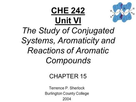 CHE 242 Unit VI The Study of Conjugated Systems, Aromaticity and Reactions of Aromatic Compounds CHAPTER 15 Terrence P. Sherlock Burlington County College.