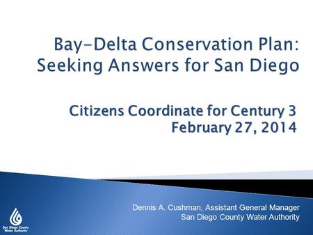 Citizens Coordinate for Century 3 February 27, 2014 Dennis A. Cushman, Assistant General Manager San Diego County Water Authority.