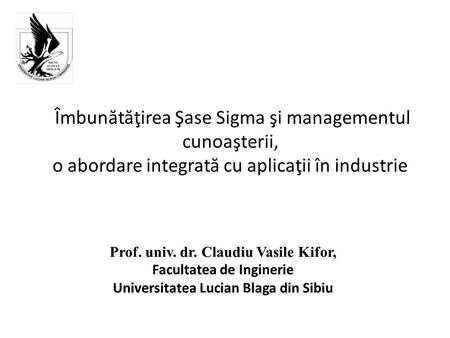 Îmbun ă t ă ţirea Şase Sigma şi managementul cunoaşterii, o abordare integrat ă cu aplicaţii în industrie.