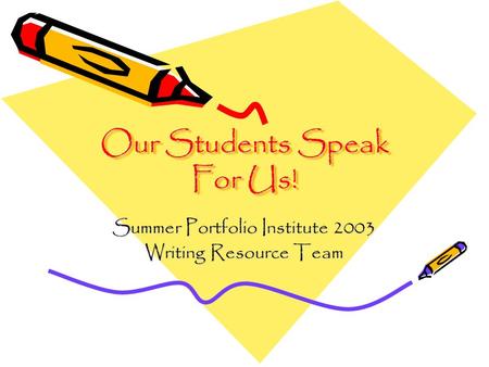 Our Students Speak For Us! Summer Portfolio Institute 2003 Writing Resource Team.