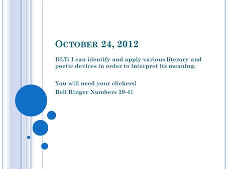 O CTOBER 24, 2012 DLT: I can identify and apply various literary and poetic devices in order to interpret its meaning. You will need your clickers! Bell.