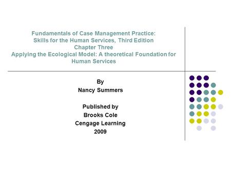 Fundamentals of Case Management Practice: Skills for the Human Services, Third Edition Chapter Three Applying the Ecological Model: A theoretical Foundation.