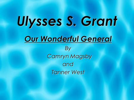 Ulysses S. Grant Our Wonderful General By Camryn Magsby and Tanner West Our Wonderful General By Camryn Magsby and Tanner West.