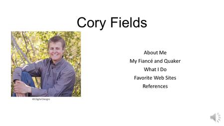 Cory Fields About Me My Fiancé and Quaker What I Do Favorite Web Sites References KB Digital Designs.