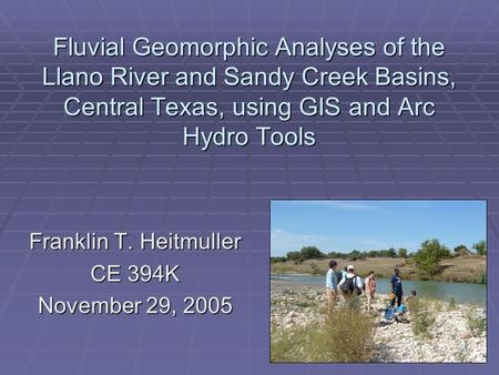 Fluvial Geomorphic Analyses of the Llano River and Sandy Creek Basins, Central Texas, using GIS and Arc Hydro Tools Franklin T. Heitmuller CE 394K November.