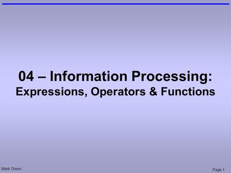 Mark Dixon Page 1 04 – Information Processing: Expressions, Operators & Functions.