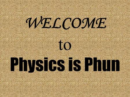 WELCOME to Physics is Phun. Please be Seated Physics Lecture-Demonstration Web Site Summer Programs for Youth Physics Olympics Physics Question of the.