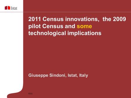 Luxembourg, 13 October 2008 ITDG Giuseppe Sindoni, Istat, Italy 2011 Census innovations, the 2009 pilot Census and some technological implications.