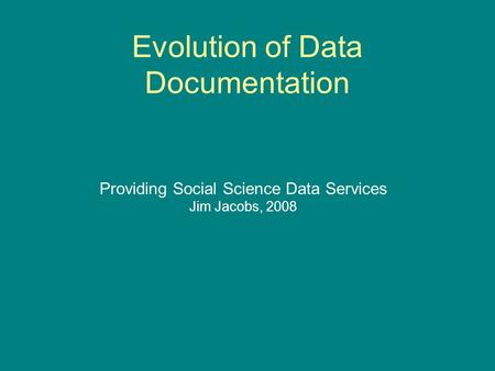 Evolution of Data Documentation Providing Social Science Data Services Jim Jacobs, 2008.