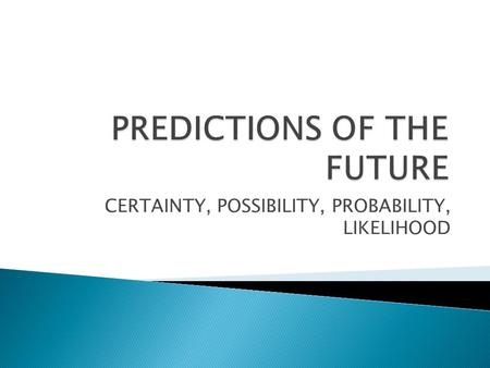 CERTAINTY, POSSIBILITY, PROBABILITY, LIKELIHOOD.  Predictions of the future vary insofar as the attitude of the speaker or the actual truth about facts.