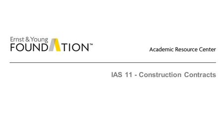 IAS 11 - Construction Contracts. Academic Resource Center Revenue recognition including construction contracts Page 2 Recognition before delivery – construction.