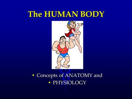 The HUMAN BODY Concepts of ANATOMY and PHYSIOLOGY.