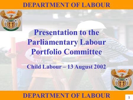 1 DEPARTMENT OF LABOUR Presentation to the Parliamentary Labour Portfolio Committee Child Labour – 13 August 2002 DEPARTMENT OF LABOUR 1.