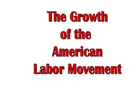 The Growth of the American Labor Movement.