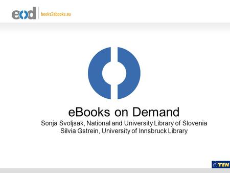 EBooks on Demand Sonja Svoljsak, National and University Library of Slovenia Silvia Gstrein, University of Innsbruck Library.