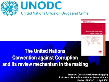 Bratislava Consultative Event on Engaging Parliamentarians to Support the Implementation and Review of UNCAC, 2-5 April 2009 The United Nations Convention.