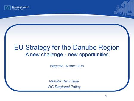 1 EU Strategy for the Danube Region A new challenge - new opportunities Belgrade 29 April 2010 Nathalie Verschelde DG Regional Policy.