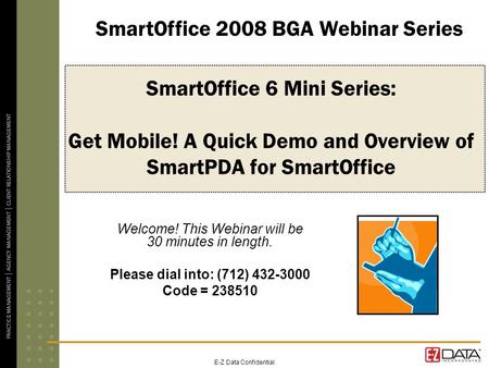 E-Z Data Confidential SmartOffice 6 Mini Series: Get Mobile! A Quick Demo and Overview of SmartPDA for SmartOffice Welcome! This Webinar will be 30 minutes.