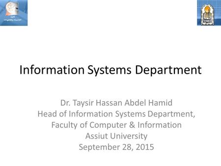 Information Systems Department Dr. Taysir Hassan Abdel Hamid Head of Information Systems Department, Faculty of Computer & Information Assiut University.